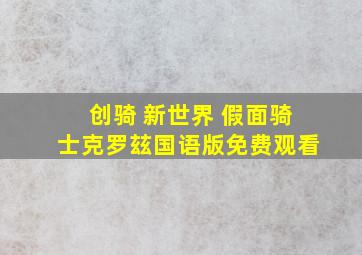 创骑 新世界 假面骑士克罗玆国语版免费观看